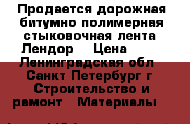 Продается дорожная битумно-полимерная стыковочная лента «Лендор» › Цена ­ 47 - Ленинградская обл., Санкт-Петербург г. Строительство и ремонт » Материалы   